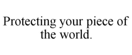 PROTECTING YOUR PIECE OF THE WORLD. trademark