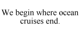 WE BEGIN WHERE OCEAN CRUISES END. trademark