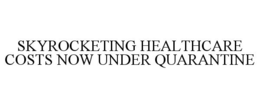 SKYROCKETING HEALTHCARE COSTS NOW UNDER QUARANTINE trademark