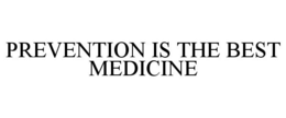 PREVENTION IS THE BEST MEDICINE trademark