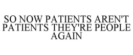 SO NOW PATIENTS AREN'T PATIENTS THEY'RE PEOPLE AGAIN trademark
