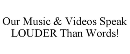 OUR MUSIC & VIDEOS SPEAK LOUDER THAN WORDS! trademark