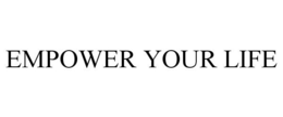 EMPOWER YOUR LIFE trademark