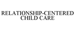 RELATIONSHIP-CENTERED CHILD CARE trademark