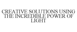 CREATIVE SOLUTIONS USING THE INCREDIBLE POWER OF LIGHT trademark