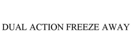DUAL ACTION FREEZE AWAY trademark