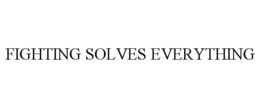 FIGHTING SOLVES EVERYTHING trademark