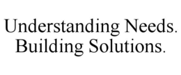 UNDERSTANDING NEEDS. BUILDING SOLUTIONS. trademark