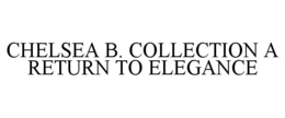 CHELSEA B. COLLECTION A RETURN TO ELEGANCE trademark