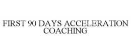 FIRST 90 DAYS ACCELERATION COACHING trademark