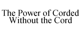 THE POWER OF CORDED WITHOUT THE CORD trademark