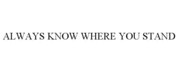 ALWAYS KNOW WHERE YOU STAND trademark