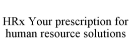HRX YOUR PRESCRIPTION FOR HUMAN RESOURCE SOLUTIONS trademark