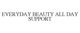 EVERYDAY BEAUTY ALL DAY SUPPORT trademark