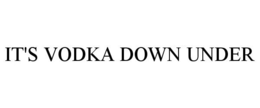 IT'S VODKA DOWN UNDER trademark