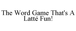 THE WORD GAME THAT'S A LATTÉ FUN! trademark