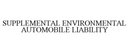 SUPPLEMENTAL ENVIRONMENTAL AUTOMOBILE LIABILITY trademark