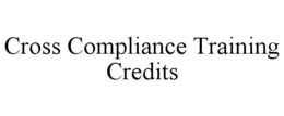 CROSS COMPLIANCE TRAINING CREDITS trademark