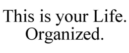 THIS IS YOUR LIFE. ORGANIZED. trademark