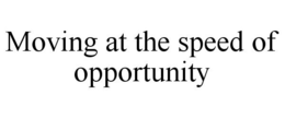MOVING AT THE SPEED OF OPPORTUNITY trademark