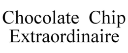 CHOCOLATE CHIP EXTRAORDINAIRE trademark