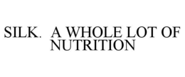 SILK. A WHOLE LOT OF NUTRITION trademark