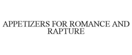 APPETIZERS FOR ROMANCE AND RAPTURE trademark