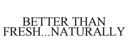 BETTER THAN FRESH...NATURALLY trademark