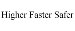 HIGHER FASTER SAFER trademark
