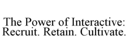 THE POWER OF INTERACTIVE: RECRUIT. RETAIN. CULTIVATE. trademark