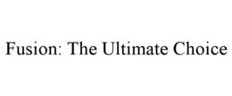 FUSION: THE ULTIMATE CHOICE trademark