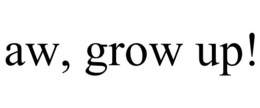 AW, GROW UP! trademark