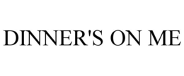 DINNER'S ON ME trademark