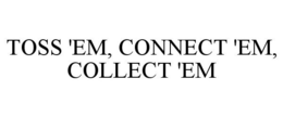 TOSS 'EM, CONNECT 'EM, COLLECT 'EM trademark