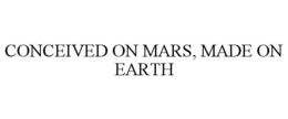 CONCEIVED ON MARS, MADE ON EARTH trademark