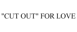 "CUT OUT" FOR LOVE trademark