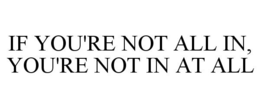IF YOU'RE NOT ALL IN, YOU'RE NOT IN AT ALL trademark