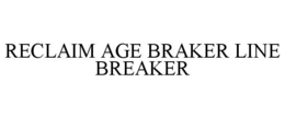 RECLAIM AGE BRAKER LINE BREAKER trademark
