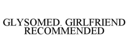 GLYSOMED. GIRLFRIEND RECOMMENDED trademark