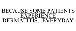 BECAUSE SOME PATIENTS EXPERIENCE DERMATITIS...EVERYDAY trademark