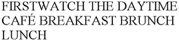 FIRSTWATCH THE DAYTIME CAFÉ BREAKFAST BRUNCH LUNCH trademark