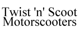 TWIST 'N' SCOOT MOTORSCOOTERS trademark