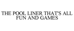 THE POOL LINER THAT'S ALL FUN AND GAMES trademark