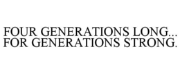 FOUR GENERATIONS LONG... FOR GENERATIONS STRONG. trademark