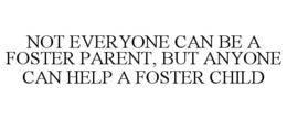 NOT EVERYONE CAN BE A FOSTER PARENT, BUT ANYONE CAN HELP A FOSTER CHILD trademark