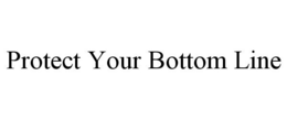 PROTECT YOUR BOTTOM LINE trademark