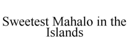 SWEETEST MAHALO IN THE ISLANDS trademark