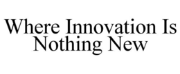WHERE INNOVATION IS NOTHING NEW trademark