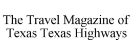 THE TRAVEL MAGAZINE OF TEXAS TEXAS HIGHWAYS trademark
