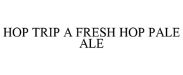 HOP TRIP A FRESH HOP PALE ALE trademark